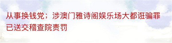 从事换钱党；涉澳门雅诗阁娱乐场大都诳骗罪已送交稽查院责罚