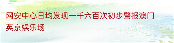 网安中心日均发现一千六百次初步警报澳门英京娱乐场