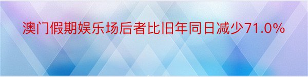 澳门假期娱乐场后者比旧年同日减少71.0％