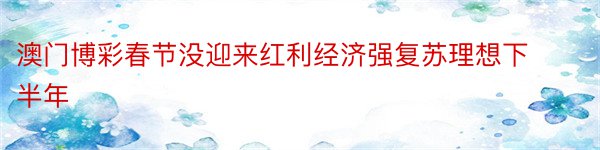 澳门博彩春节没迎来红利经济强复苏理想下半年