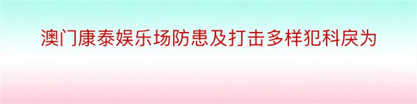 澳门康泰娱乐场防患及打击多样犯科戾为