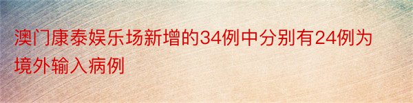 澳门康泰娱乐场新增的34例中分别有24例为境外输入病例