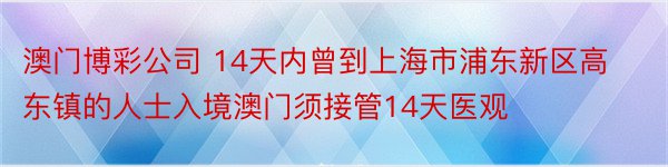 澳门博彩公司 14天内曾到上海市浦东新区高东镇的人士入境澳门须接管14天医观