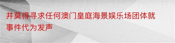 并莫得寻求任何澳门皇庭海景娱乐场团体就事件代为发声