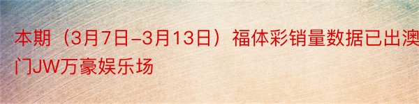 本期（3月7日-3月13日）福体彩销量数据已出澳门JW万豪娱乐场