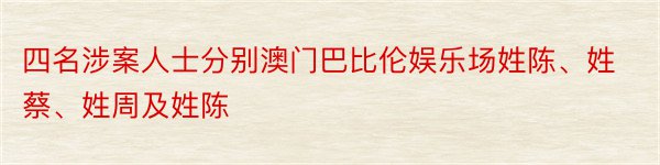 四名涉案人士分别澳门巴比伦娱乐场姓陈、姓蔡、姓周及姓陈