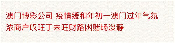 澳门博彩公司 疫情缓和年初一澳门过年气氛浓商户叹旺丁未旺财路凼赌场淡静