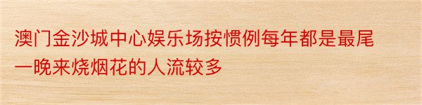 澳门金沙城中心娱乐场按惯例每年都是最尾一晚来烧烟花的人流较多