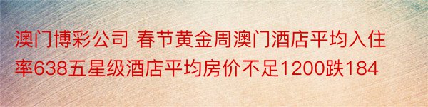 澳门博彩公司 春节黄金周澳门酒店平均入住率638五星级酒店平均房价不足1200跌184