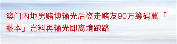 澳门内地男赌博输光后盗走赌友90万筹码冀「翻本」岂料再输光即离境跑路