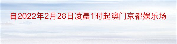 自2022年2月28日凌晨1时起澳门京都娱乐场