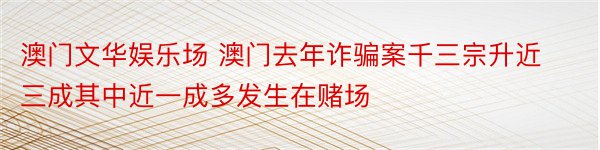 澳门文华娱乐场 澳门去年诈骗案千三宗升近三成其中近一成多发生在赌场