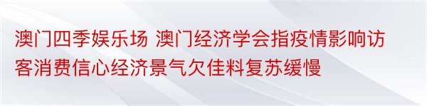 澳门四季娱乐场 澳门经济学会指疫情影响访客消费信心经济景气欠佳料复苏缓慢