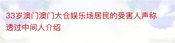 33岁澳门澳门大仓娱乐场居民的受害人声称透过中间人介绍