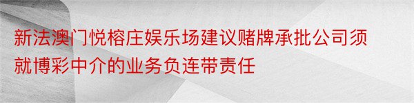 新法澳门悦榕庄娱乐场建议赌牌承批公司须就博彩中介的业务负连带责任