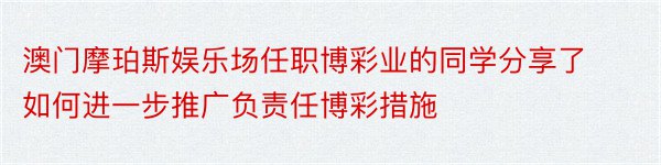 澳门摩珀斯娱乐场任职博彩业的同学分享了如何进一步推广负责任博彩措施