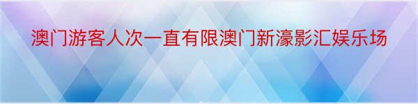 澳门游客人次一直有限澳门新濠影汇娱乐场