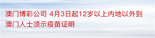 澳门博彩公司 4月3日起12岁以上内地以外到澳门人士须示疫苗证明