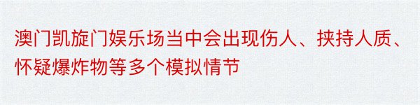 澳门凯旋门娱乐场当中会出现伤人、挟持人质、怀疑爆炸物等多个模拟情节