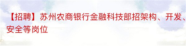 【招聘】苏州农商银行金融科技部招架构、开发、安全等岗位