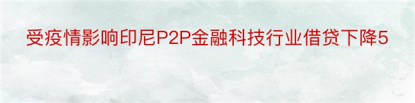 受疫情影响印尼P2P金融科技行业借贷下降5