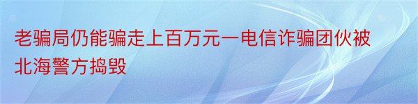 老骗局仍能骗走上百万元一电信诈骗团伙被北海警方捣毁